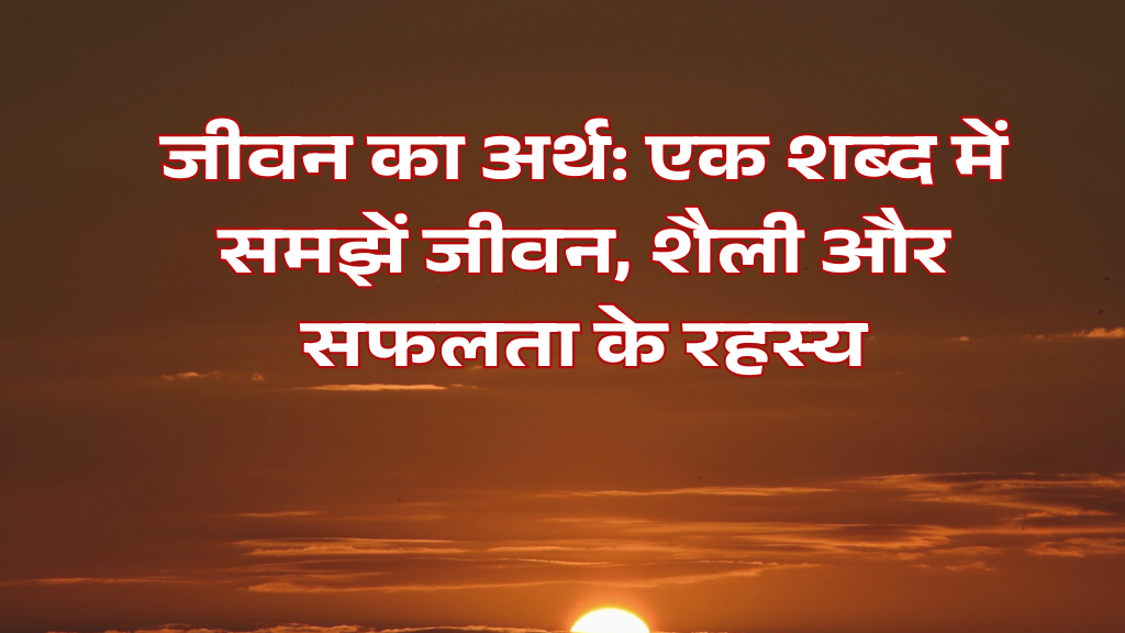 जीवन का अर्थ: एक शब्द में समझें जीवन, शैली और सफलता के रहस्य