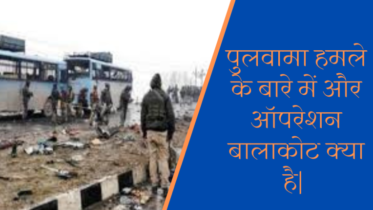 पुलवामा हमले के बारे में और ऑपरेशन बालाकोट क्या है|